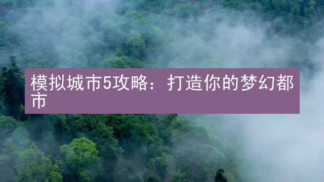 模拟城市5攻略：打造你的梦幻都市